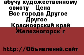 абучу художественному свисту › Цена ­ 1 000 - Все города Другое » Другое   . Красноярский край,Железногорск г.